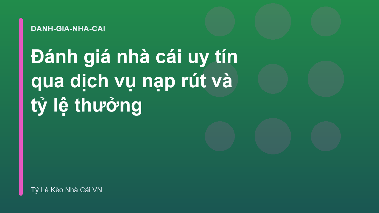 Đánh giá nhà cái uy tín qua dịch vụ nạp rút và tỷ lệ thưởng